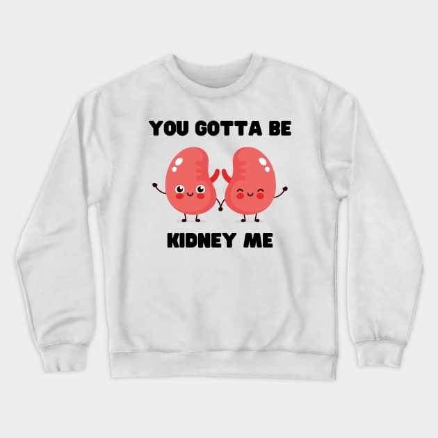 You Gotta Be Kidney Me Crewneck Sweatshirt by jocela.png